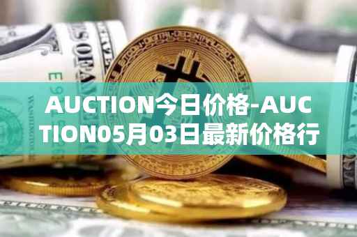 AUCTION今日价格-AUCTION05月03日最新价格行情-auction最新走势消息