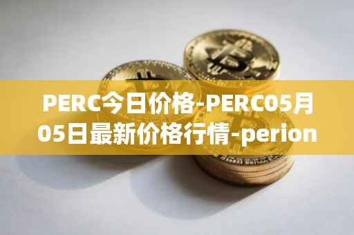 PERC今日价格-PERC05月05日最新价格行情-perion最新走势消息