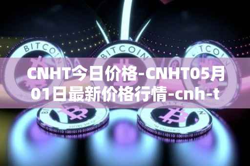 CNHT今日价格-CNHT05月01日最新价格行情-cnh-tether最新走势消息