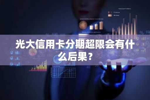 光大信用卡分期超限会有什么后果？