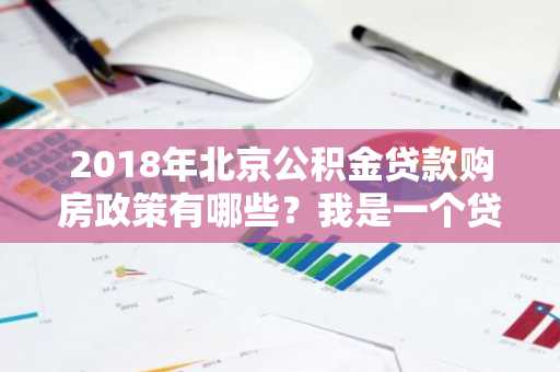 2018年北京公积金贷款购房政策有哪些？我是一个贷款小白，想了解一下公积金贷款。