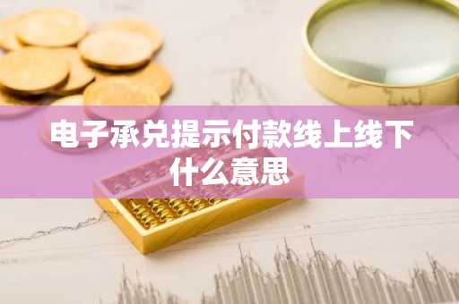 电子承兑提示付款线上线下什么意思