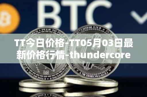 TT今日价格-TT05月03日最新价格行情-thundercore最新走势消息