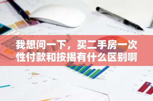我想问一下，买二手房一次性付款和按揭有什么区别啊？