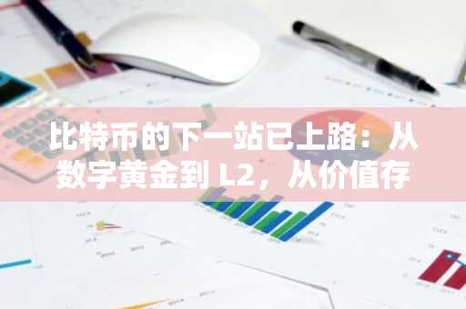 比特币的下一站已上路：从数字黄金到 L2，从价值存储到可编程平台