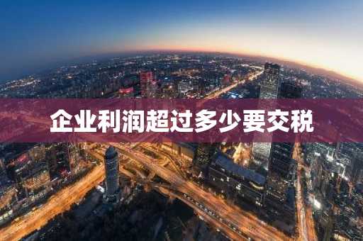 企业利润超过多少要交税