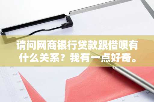 请问网商银行贷款跟借呗有什么关系？我有一点好奇。
