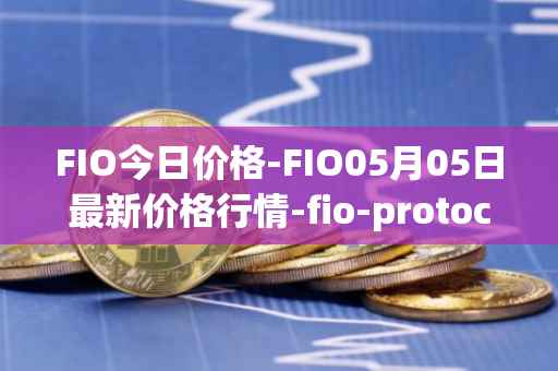 FIO今日价格-FIO05月05日最新价格行情-fio-protocol最新走势消息