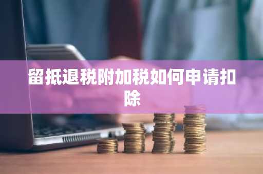 留抵退税附加税如何申请扣除