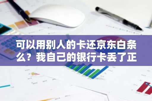 可以用别人的卡还京东白条么？我自己的银行卡丢了正在补办。