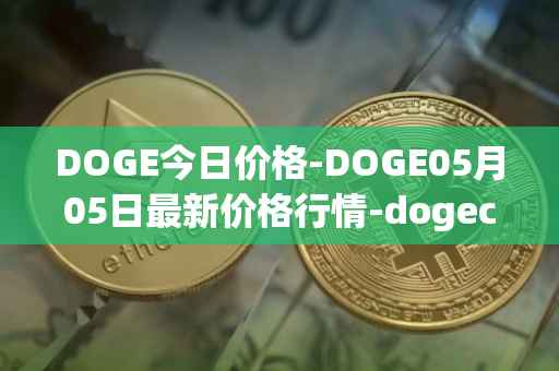 DOGE今日价格-DOGE05月05日最新价格行情-dogecoin最新走势消息