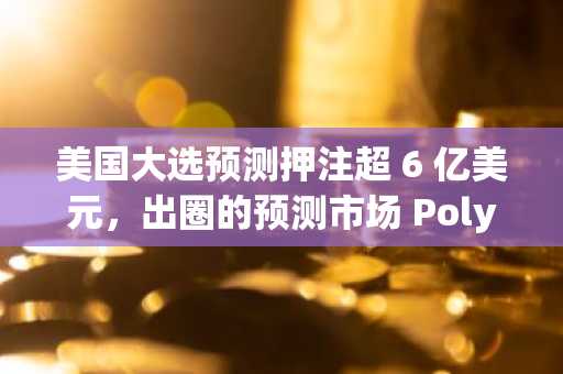 美国大选预测押注超 6 亿美元，出圈的预测市场 Polymarket 会成为算法垄断信息的「解药」吗？