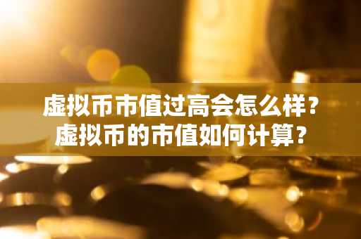 虚拟币市值过高会怎么样？虚拟币的市值如何计算？