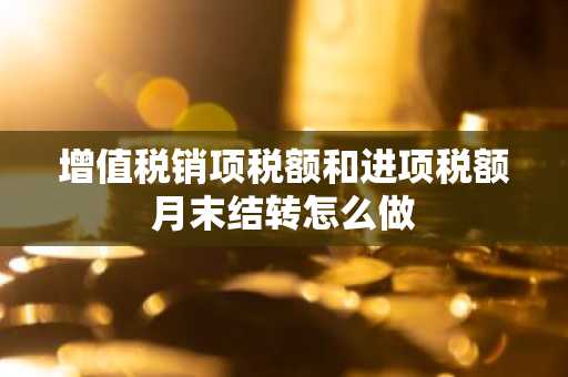 增值税销项税额和进项税额月末结转怎么做