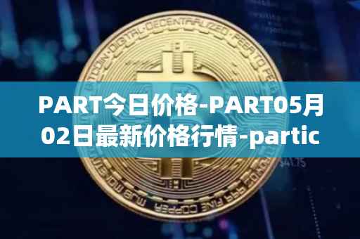 PART今日价格-PART05月02日最新价格行情-particl最新走势消息