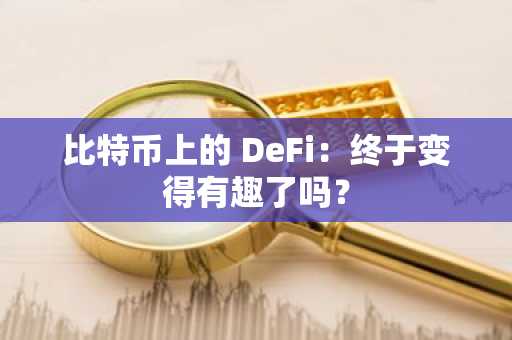 比特币上的 DeFi：终于变得有趣了吗？