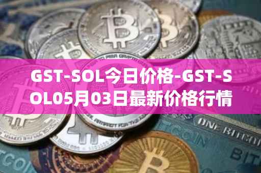 GST-SOL今日价格-GST-SOL05月03日最新价格行情-gstcoin最新走势消息