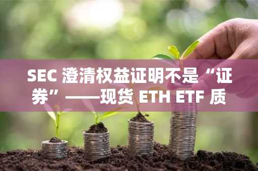 SEC 澄清权益证明不是“证券”——现货 ETH ETF 质押之路畅通无阻？