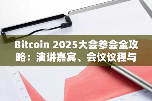 Bitcoin 2025大会参会全攻略：演讲嘉宾、会议议程与周边活动一览