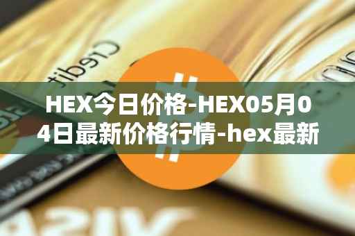 HEX今日价格-HEX05月04日最新价格行情-hex最新走势消息