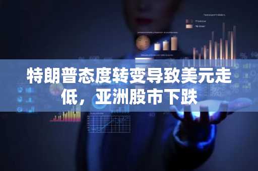 特朗普态度转变导致美元走低，亚洲股市下跌