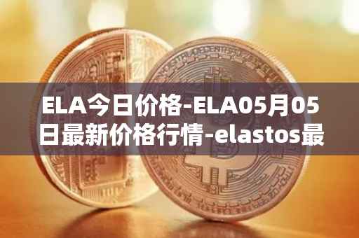 ELA今日价格-ELA05月05日最新价格行情-elastos最新走势消息