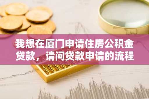 我想在厦门申请住房公积金贷款，请问贷款申请的流程是什么？