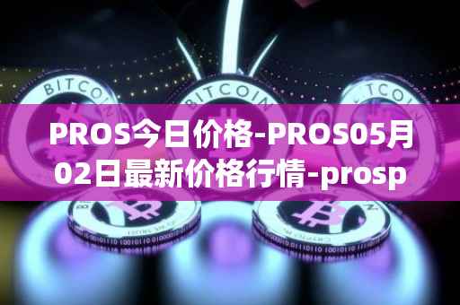 PROS今日价格-PROS05月02日最新价格行情-prosper最新走势消息