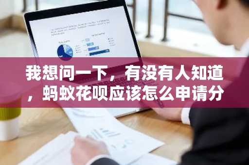 我想问一下，有没有人知道，蚂蚁花呗应该怎么申请分期还款呢？