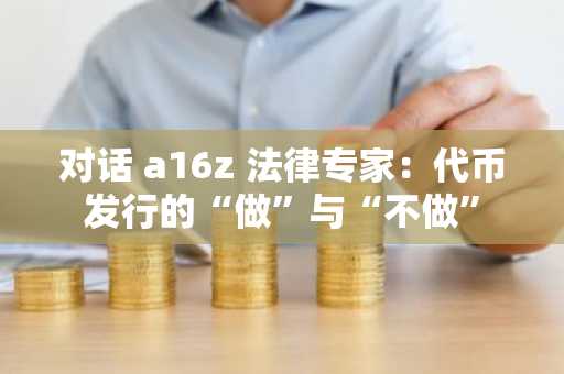 对话 a16z 法律专家：代币发行的“做”与“不做”