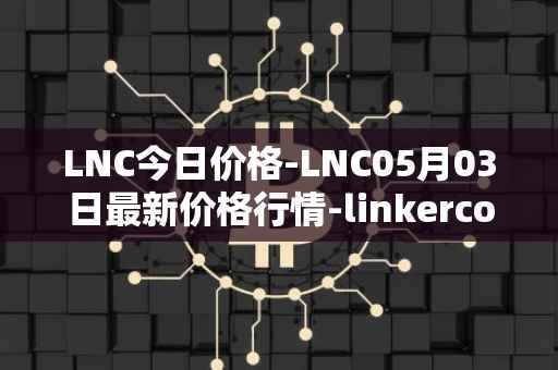 LNC今日价格-LNC05月03日最新价格行情-linkercoin最新走势消息