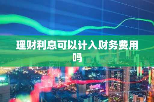 理财利息可以计入财务费用吗