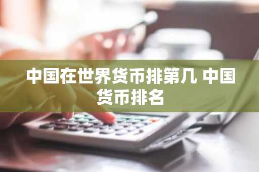 中国在世界货币排第几 中国货币排名