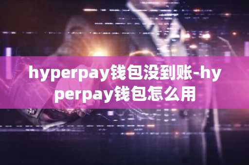 hyperpay钱包没到账-hyperpay钱包怎么用