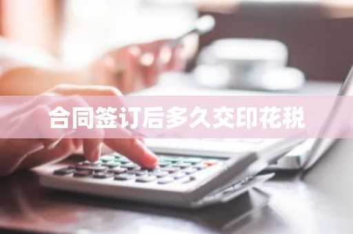 合同签订后多久交印花税