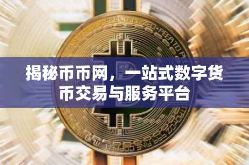 揭秘币币网，一站式数字货币交易与服务平台