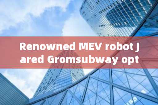 Renowned MEV robot Jared Gromsubway optimizes arbitrage strategy, earns millions of dollars in a wee