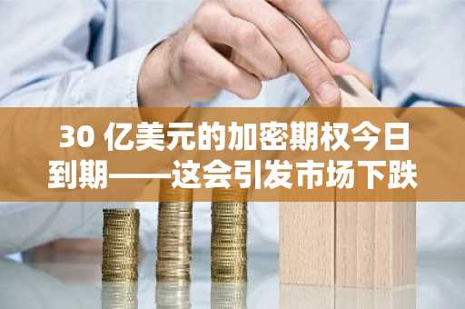 30 亿美元的加密期权今日到期——这会引发市场下跌吗？