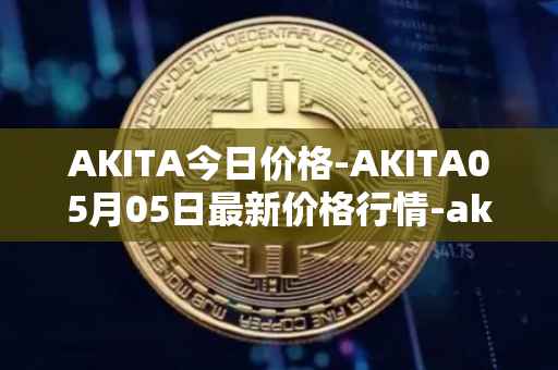 AKITA今日价格-AKITA05月05日最新价格行情-akita-inu最新走势消息