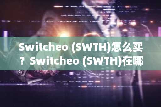 Switcheo (SWTH)怎么买？Switcheo (SWTH)在哪里买卖交易？