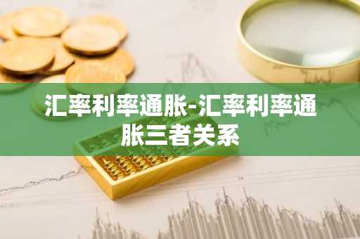 汇率利率通胀-汇率利率通胀三者关系