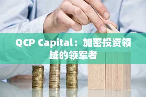 QCP Capital：加密投资领域的领军者