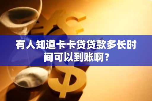 有人知道卡卡贷贷款多长时间可以到账啊？