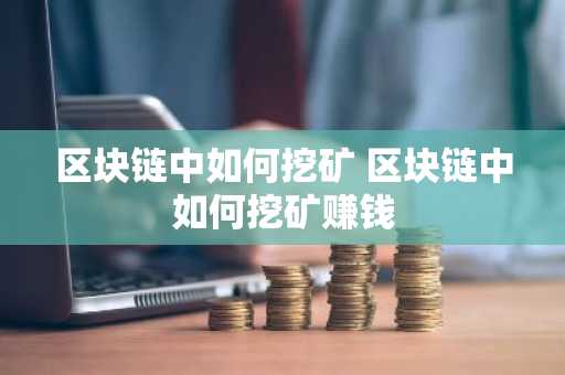 区块链中如何挖矿 区块链中如何挖矿赚钱