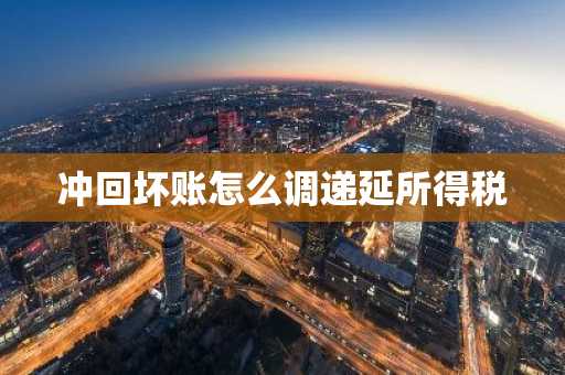冲回坏账怎么调递延所得税