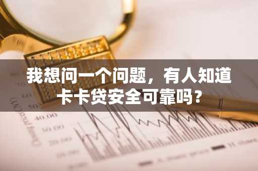 我想问一个问题，有人知道卡卡贷安全可靠吗？