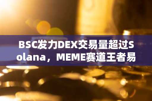 BSC发力DEX交易量超过Solana，MEME赛道王者易主？