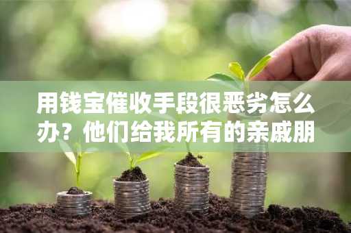 用钱宝催收手段很恶劣怎么办？他们给我所有的亲戚朋友都打了电话。