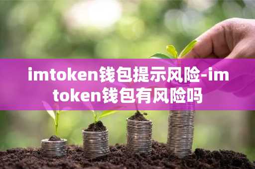 imtoken钱包提示风险-imtoken钱包有风险吗