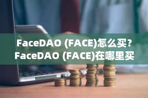 FaceDAO (FACE)怎么买？FaceDAO (FACE)在哪里买卖交易？